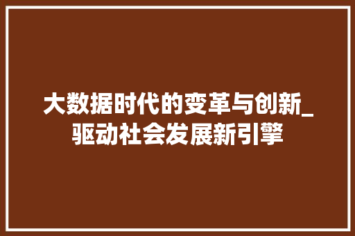 大数据时代的变革与创新_驱动社会发展新引擎 缓存Redis
