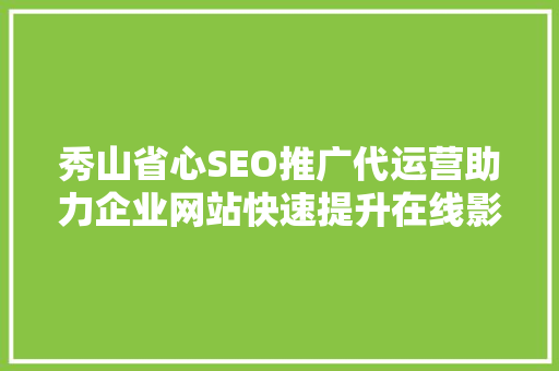秀山省心SEO推广代运营助力企业网站快速提升在线影响力