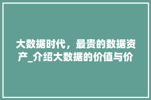 大数据时代，最贵的数据资产_介绍大数据的价值与价值介绍 市场营销范文