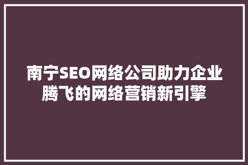 南宁SEO网络公司助力企业腾飞的网络营销新引擎