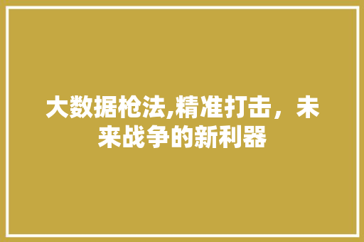 大数据枪法,精准打击，未来战争的新利器 MySQL