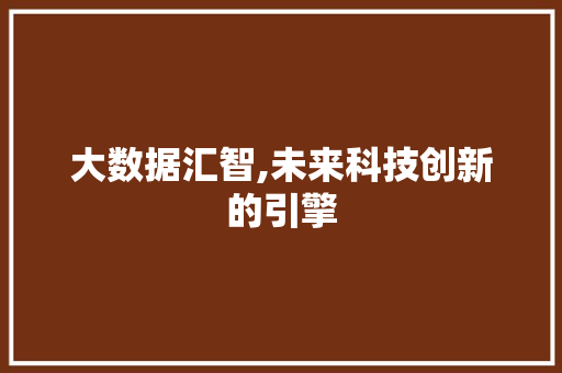 大数据汇智,未来科技创新的引擎 市场营销范文