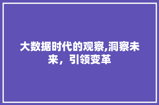 大数据时代的观察,洞察未来，引领变革 市场营销范文