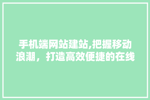 手机端网站建站,把握移动浪潮，打造高效便捷的在线体验 响应式设计