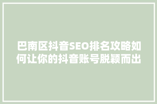巴南区抖音SEO排名攻略如何让你的抖音账号脱颖而出