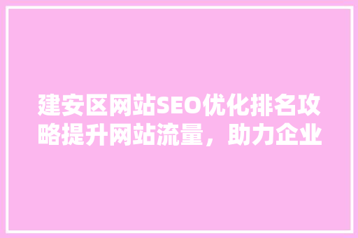 建安区网站SEO优化排名攻略提升网站流量，助力企业腾飞