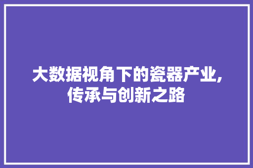 大数据视角下的瓷器产业,传承与创新之路