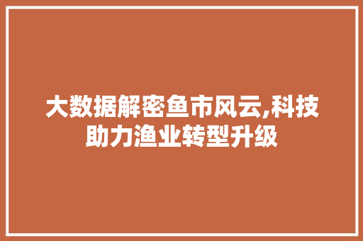 大数据解密鱼市风云,科技助力渔业转型升级 商务信函