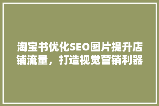 淘宝书优化SEO图片提升店铺流量，打造视觉营销利器