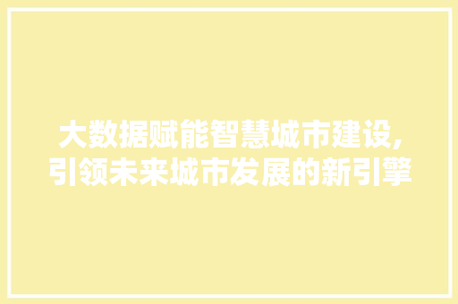 大数据赋能智慧城市建设,引领未来城市发展的新引擎