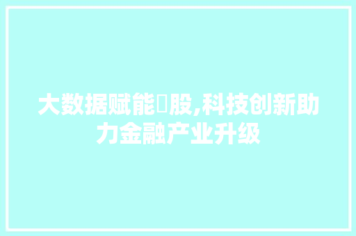 大数据赋能沴股,科技创新助力金融产业升级 项目报告