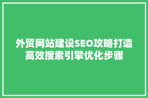 外贸网站建设SEO攻略打造高效搜索引擎优化步骤