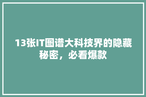 13张IT图谱大科技界的隐藏秘密，必看爆款 项目报告