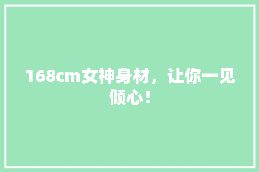 168cm女神身材，让你一见倾心！