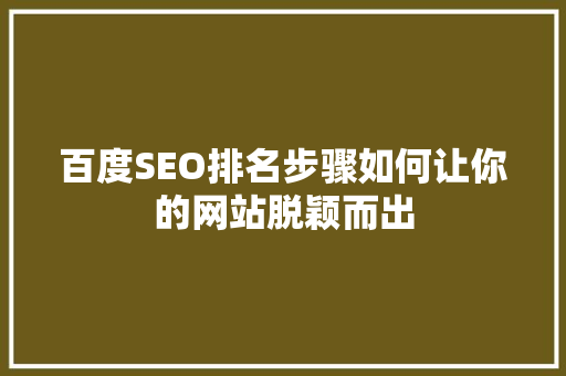 百度SEO排名步骤如何让你的网站脱颖而出