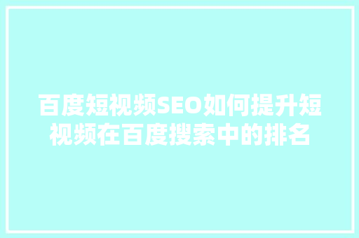 百度短视频SEO如何提升短视频在百度搜索中的排名