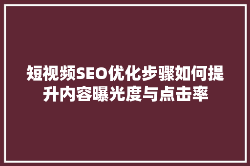 短视频SEO优化步骤如何提升内容曝光度与点击率