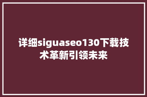 详细siguaseo130下载技术革新引领未来