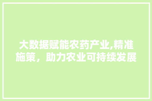 大数据赋能农药产业,精准施策，助力农业可持续发展 前端技术