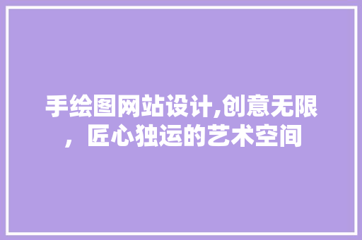手绘图网站设计,创意无限，匠心独运的艺术空间