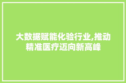 大数据赋能化验行业,推动精准医疗迈向新高峰 MySQL