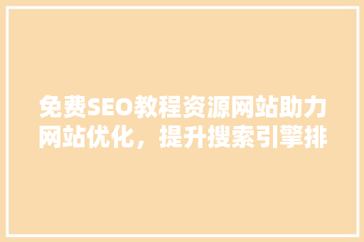 免费SEO教程资源网站助力网站优化，提升搜索引擎排名
