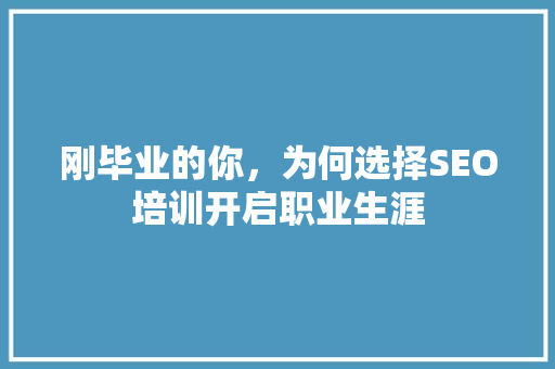 刚毕业的你，为何选择SEO培训开启职业生涯