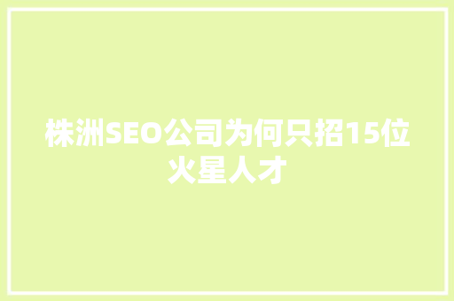 株洲SEO公司为何只招15位火星人才