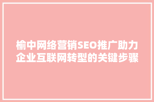 榆中网络营销SEO推广助力企业互联网转型的关键步骤