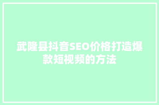 武隆县抖音SEO价格打造爆款短视频的方法