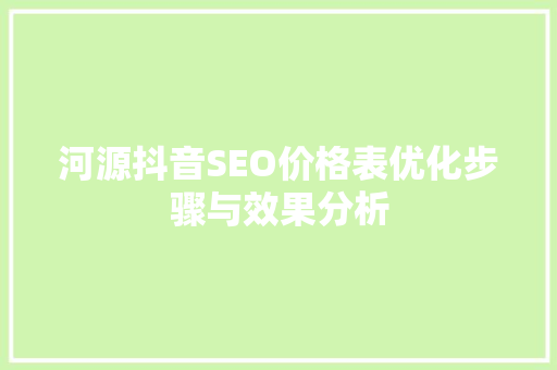 河源抖音SEO价格表优化步骤与效果分析