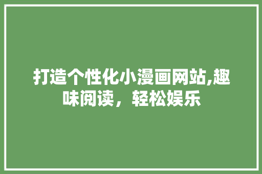 打造个性化小漫画网站,趣味阅读，轻松娱乐