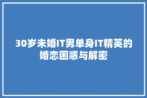 30岁未婚IT男单身IT精英的婚恋困惑与解密