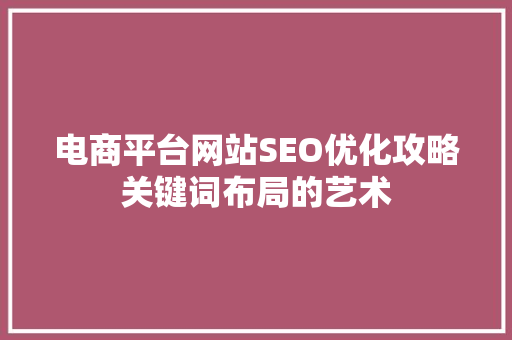 电商平台网站SEO优化攻略关键词布局的艺术