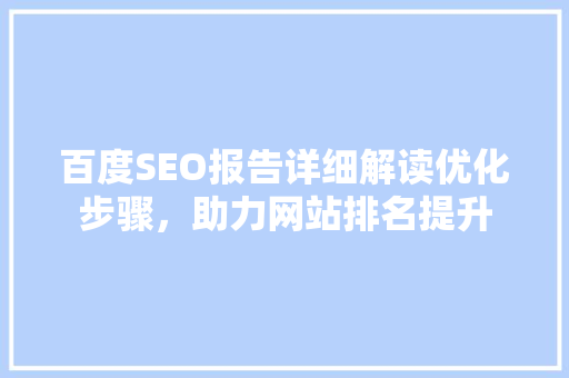 百度SEO报告详细解读优化步骤，助力网站排名提升