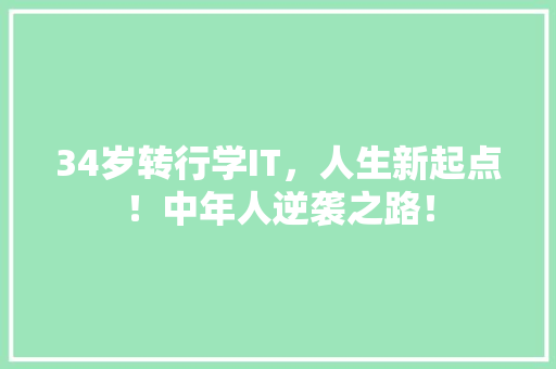 34岁转行学IT，人生新起点！中年人逆袭之路！