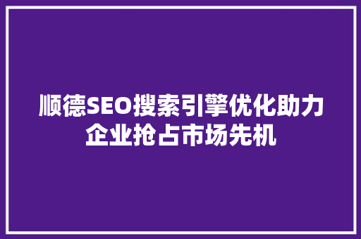 顺德SEO搜索引擎优化助力企业抢占市场先机