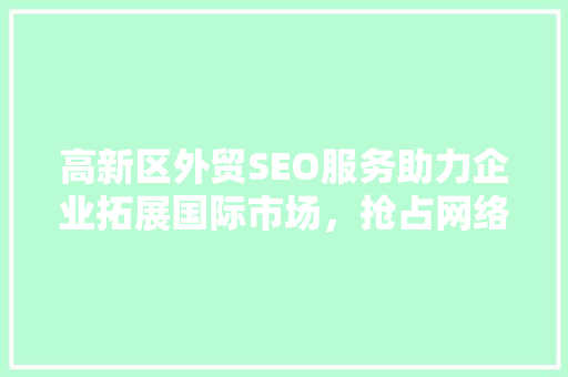 高新区外贸SEO服务助力企业拓展国际市场，抢占网络先机