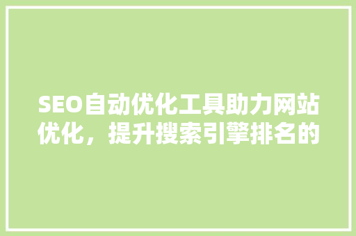 SEO自动优化工具助力网站优化，提升搜索引擎排名的得力助手