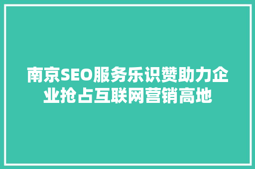 南京SEO服务乐识赞助力企业抢占互联网营销高地
