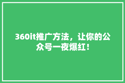 360it推广方法，让你的公众号一夜爆红！ 后端技术