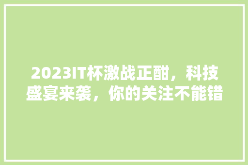 2023IT杯激战正酣，科技盛宴来袭，你的关注不能错过！ 响应式设计