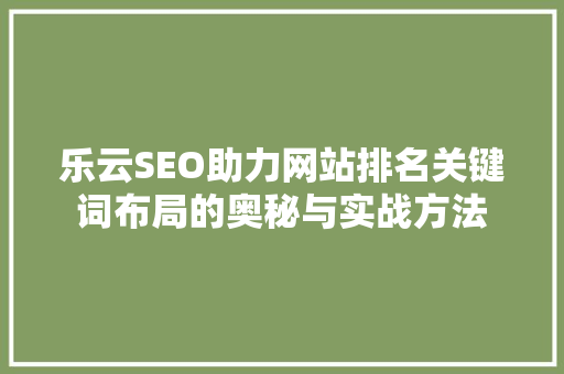 乐云SEO助力网站排名关键词布局的奥秘与实战方法