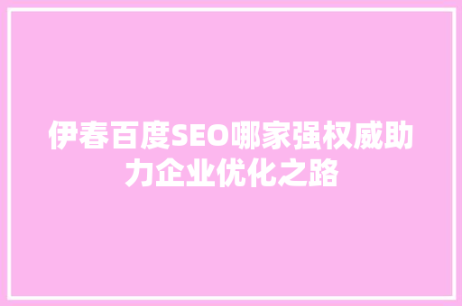 伊春百度SEO哪家强权威助力企业优化之路