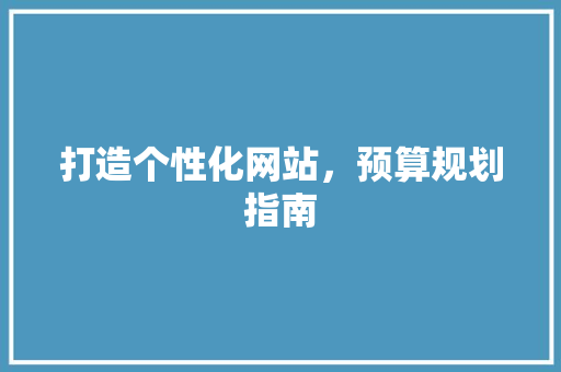 打造个性化网站，预算规划指南 网站建设
