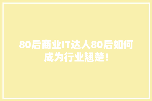80后商业IT达人80后如何成为行业翘楚！ 商务信函