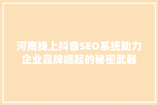 河南线上抖音SEO系统助力企业品牌崛起的秘密武器