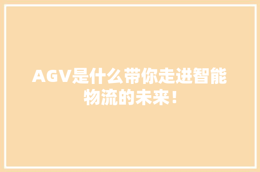 AGV是什么带你走进智能物流的未来！