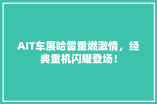 AIT车展哈雷重燃激情，经典重机闪耀登场！ 网站建设