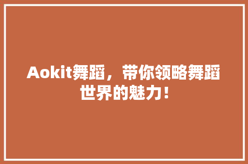 Aokit舞蹈，带你领略舞蹈世界的魅力！ 商务信函